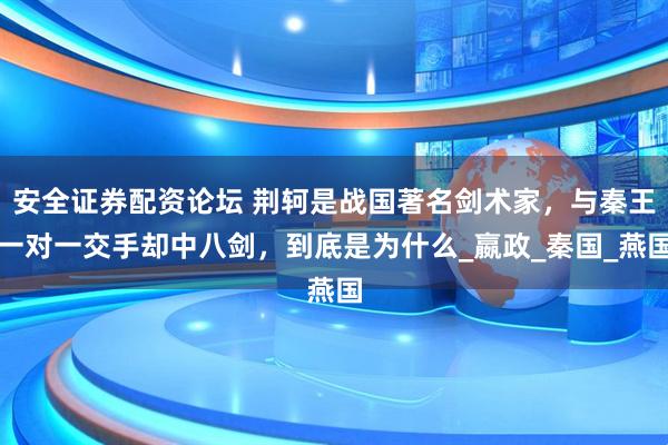 安全证券配资论坛 荆轲是战国著名剑术家，与秦王一对一交手却中八剑，到底是为什么_嬴政_秦国_燕国