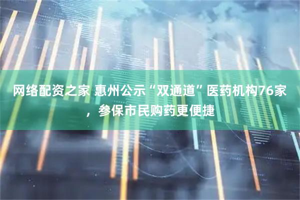 网络配资之家 惠州公示“双通道”医药机构76家，参保市民购药更便捷