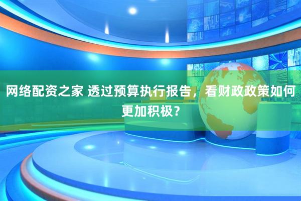 网络配资之家 透过预算执行报告，看财政政策如何更加积极？