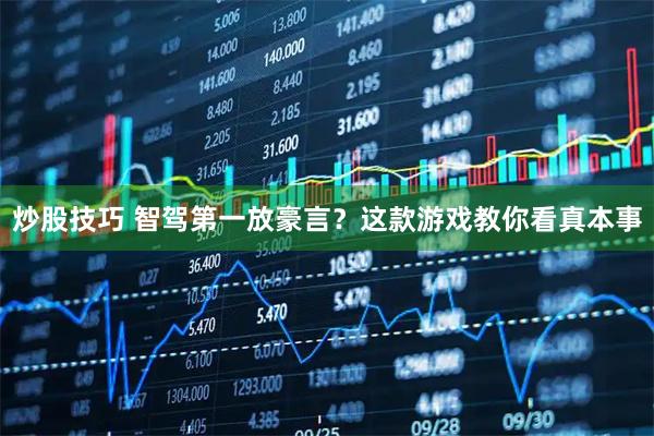 炒股技巧 智驾第一放豪言？这款游戏教你看真本事