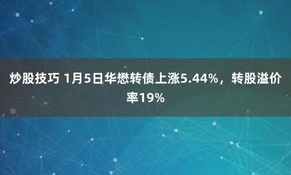 炒股技巧 1月5日华懋转债上涨5.44%，转股溢价率19%